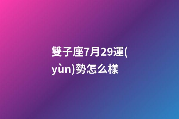 雙子座7月29運(yùn)勢怎么樣-第1張-星座運(yùn)勢-玄機(jī)派