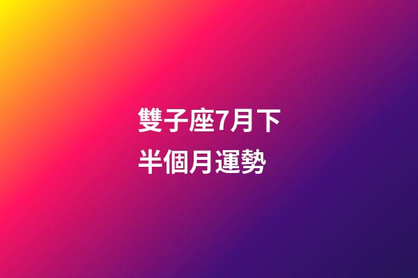 雙子座7月下半個月運勢