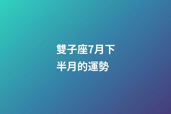 雙子座7月下半月的運勢-第1張-星座運勢-玄機派