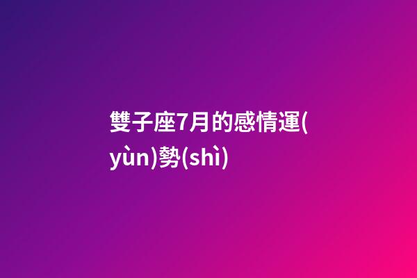 雙子座7月的感情運(yùn)勢(shì)-第1張-星座運(yùn)勢(shì)-玄機(jī)派