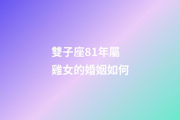 雙子座81年屬雞女的婚姻如何-第1張-星座運勢-玄機派