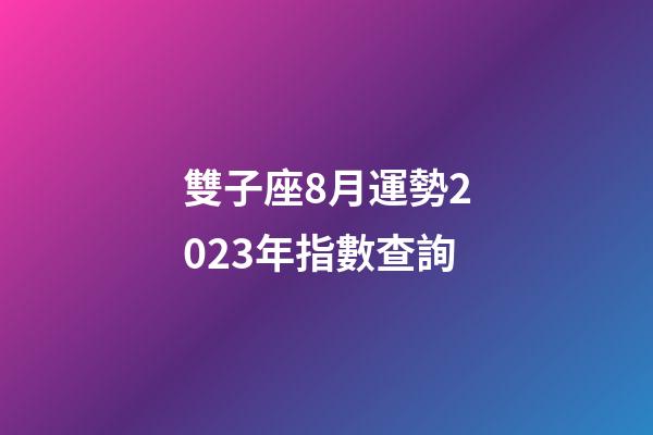 雙子座8月運勢2023年指數查詢-第1張-星座運勢-玄機派