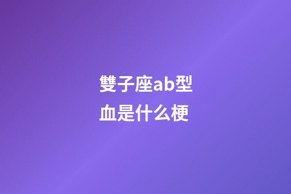 雙子座ab型血是什么梗-第1張-星座運勢-玄機派
