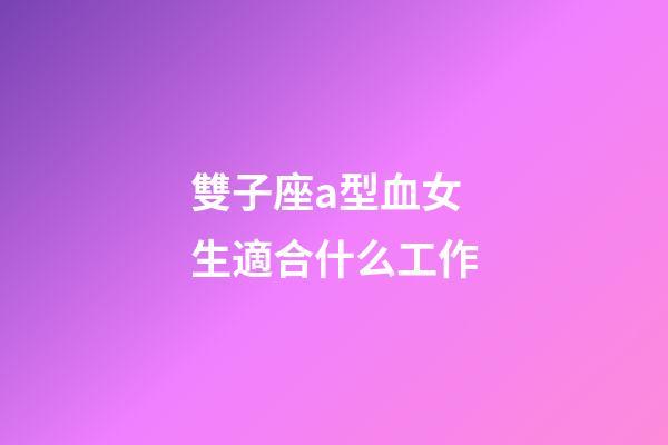 雙子座a型血女生適合什么工作-第1張-星座運(yùn)勢-玄機(jī)派