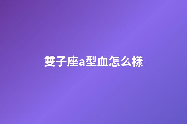 雙子座a型血怎么樣-第1張-星座運勢-玄機派