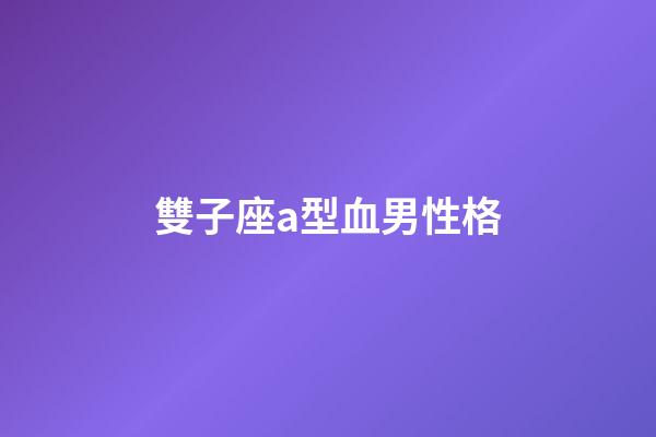 雙子座a型血男性格-第1張-星座運勢-玄機派