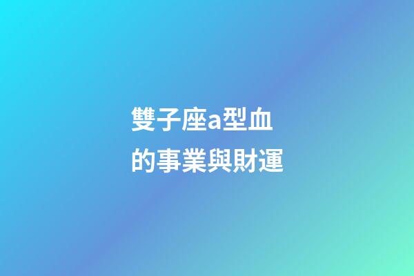 雙子座a型血的事業與財運-第1張-星座運勢-玄機派