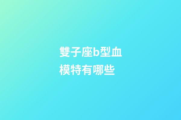 雙子座b型血模特有哪些