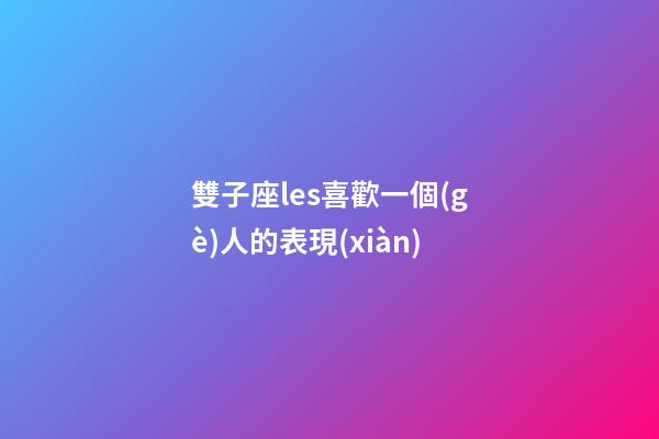 雙子座les喜歡一個(gè)人的表現(xiàn)-第1張-星座運(yùn)勢-玄機(jī)派