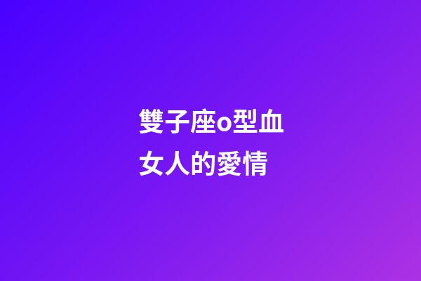 雙子座o型血女人的愛情-第1張-星座運勢-玄機派