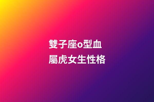 雙子座o型血屬虎女生性格-第1張-星座運(yùn)勢-玄機(jī)派