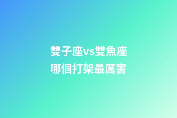雙子座vs雙魚座哪個打架最厲害-第1張-星座運勢-玄機(jī)派