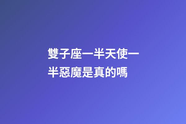 雙子座一半天使一半惡魔是真的嗎-第1張-星座運勢-玄機派