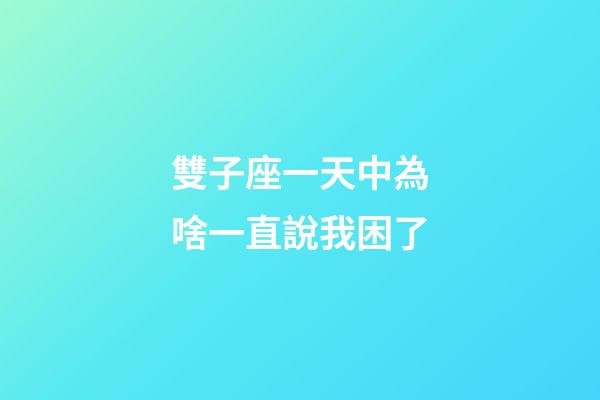 雙子座一天中為啥一直說我困了-第1張-星座運勢-玄機派