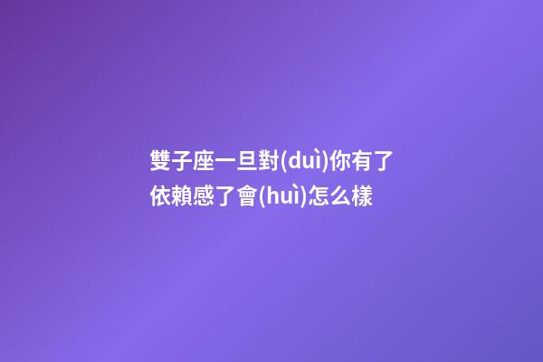 雙子座一旦對(duì)你有了依賴感了會(huì)怎么樣-第1張-星座運(yùn)勢(shì)-玄機(jī)派