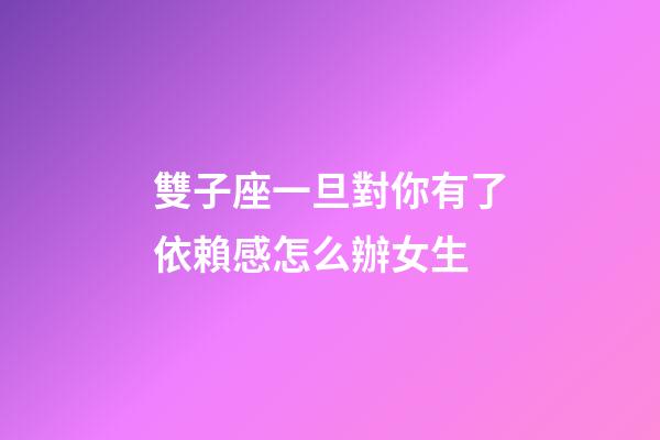 雙子座一旦對你有了依賴感怎么辦女生-第1張-星座運勢-玄機派