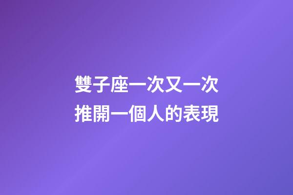 雙子座一次又一次推開一個人的表現-第1張-星座運勢-玄機派