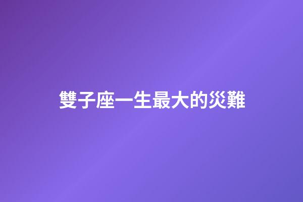 雙子座一生最大的災難-第1張-星座運勢-玄機派