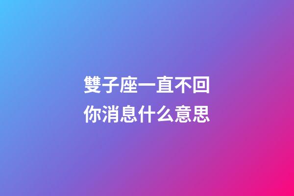雙子座一直不回你消息什么意思-第1張-星座運勢-玄機派