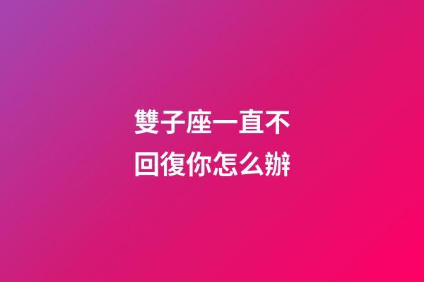 雙子座一直不回復你怎么辦-第1張-星座運勢-玄機派