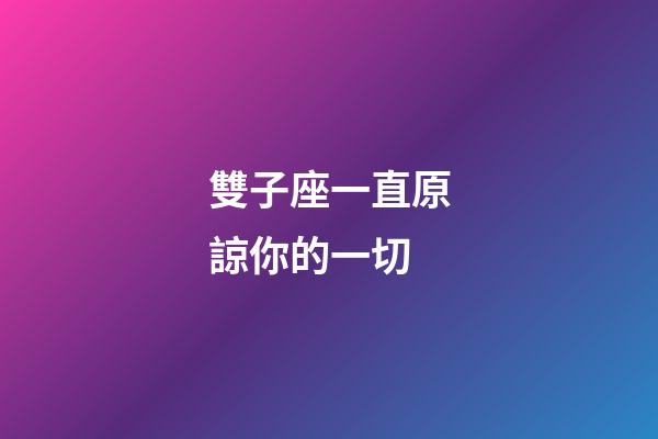 雙子座一直原諒你的一切-第1張-星座運(yùn)勢(shì)-玄機(jī)派