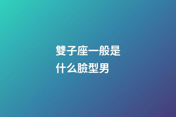雙子座一般是什么臉型男-第1張-星座運勢-玄機派