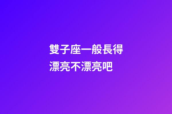 雙子座一般長得漂亮不漂亮吧-第1張-星座運勢-玄機派