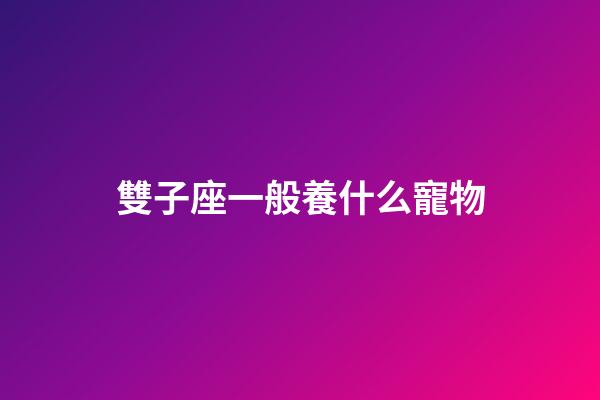雙子座一般養什么寵物-第1張-星座運勢-玄機派
