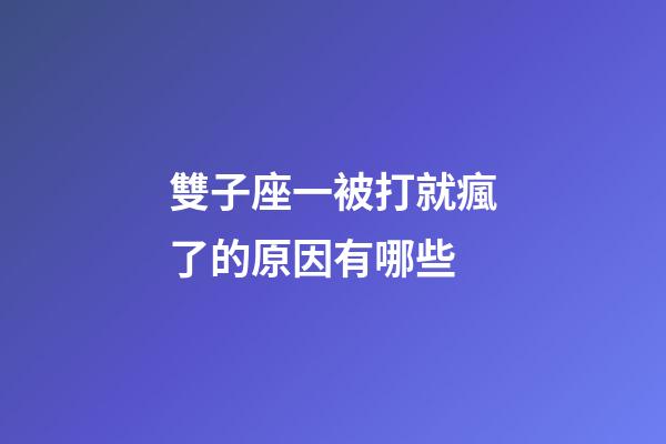 雙子座一被打就瘋了的原因有哪些-第1張-星座運勢-玄機派