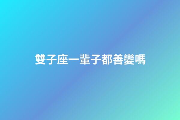 雙子座一輩子都善變嗎-第1張-星座運勢-玄機派