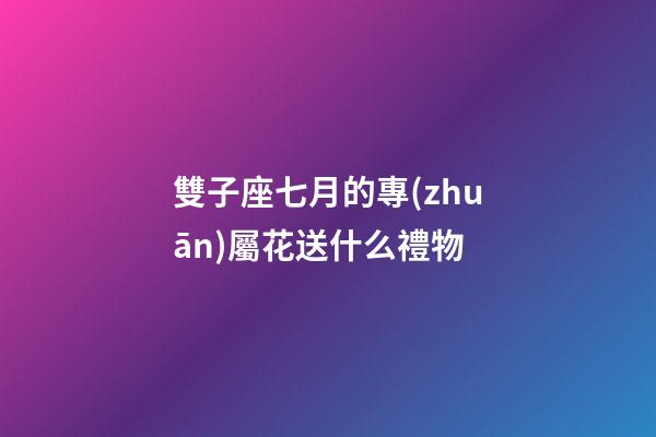 雙子座七月的專(zhuān)屬花送什么禮物-第1張-星座運(yùn)勢(shì)-玄機(jī)派