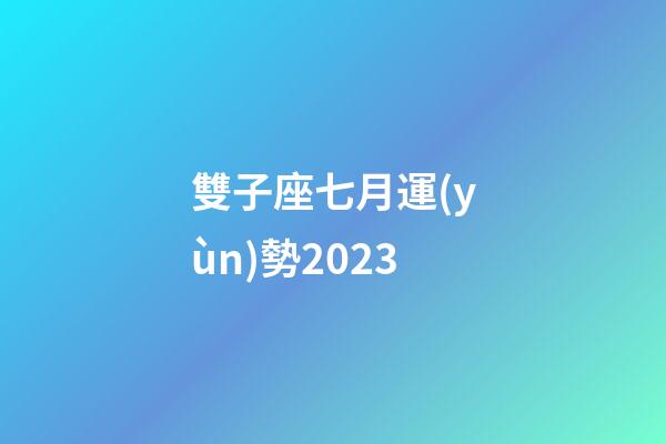 雙子座七月運(yùn)勢2023-第1張-星座運(yùn)勢-玄機(jī)派