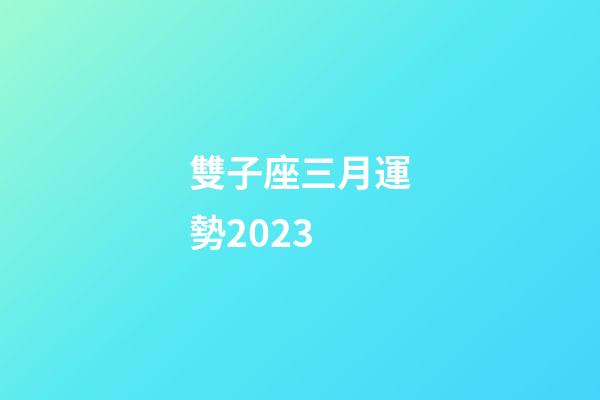 雙子座三月運勢2023-第1張-星座運勢-玄機派