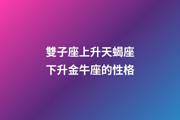 雙子座上升天蝎座下升金牛座的性格-第1張-星座運勢-玄機派