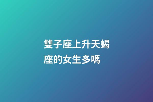 雙子座上升天蝎座的女生多嗎-第1張-星座運(yùn)勢(shì)-玄機(jī)派