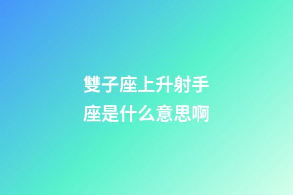 雙子座上升射手座是什么意思啊-第1張-星座運勢-玄機派