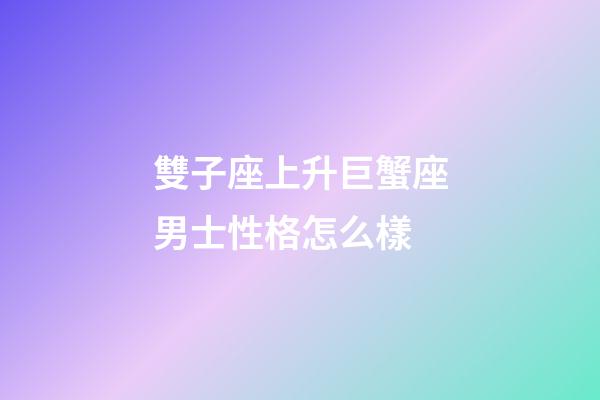 雙子座上升巨蟹座男士性格怎么樣-第1張-星座運勢-玄機派