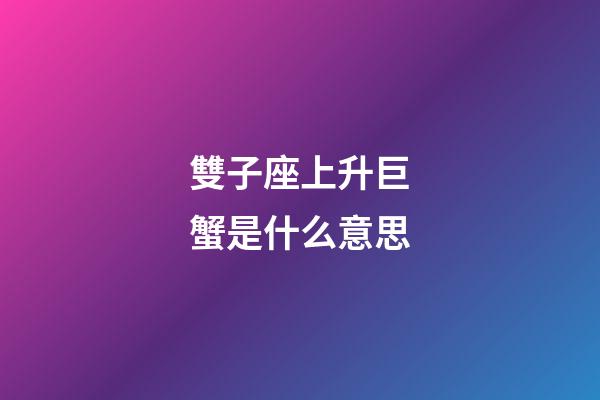 雙子座上升巨蟹是什么意思-第1張-星座運勢-玄機派