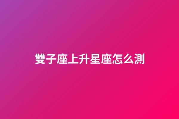雙子座上升星座怎么測-第1張-星座運勢-玄機派