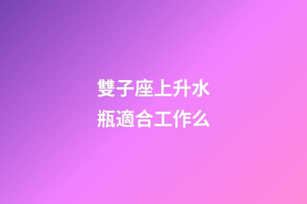 雙子座上升水瓶適合工作么-第1張-星座運勢-玄機派