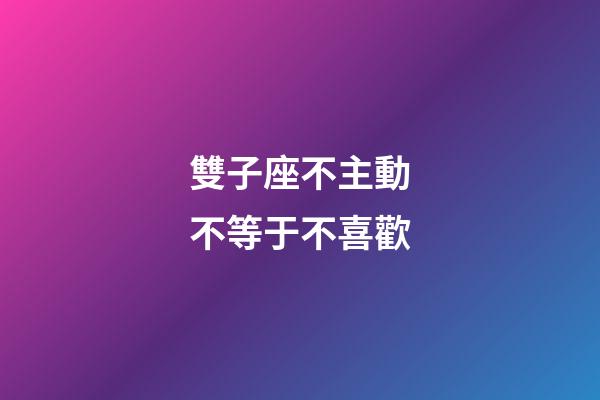 雙子座不主動不等于不喜歡-第1張-星座運勢-玄機派