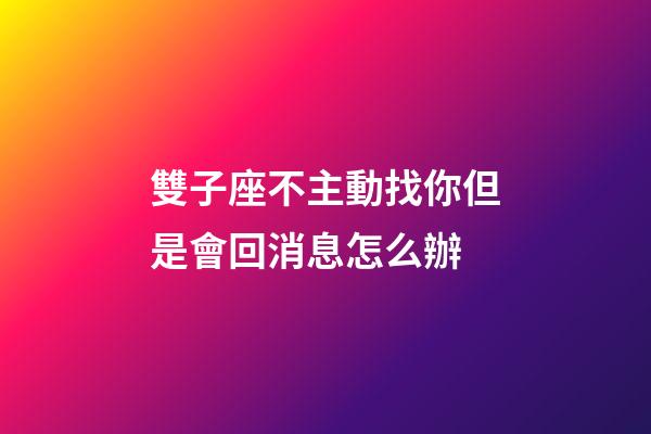 雙子座不主動找你但是會回消息怎么辦-第1張-星座運勢-玄機派