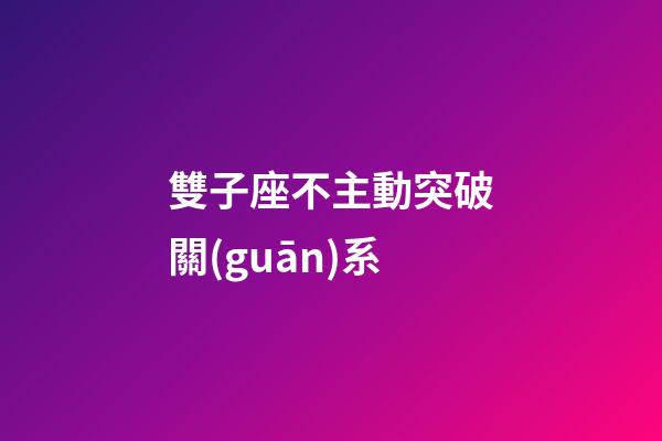 雙子座不主動突破關(guān)系-第1張-星座運勢-玄機派