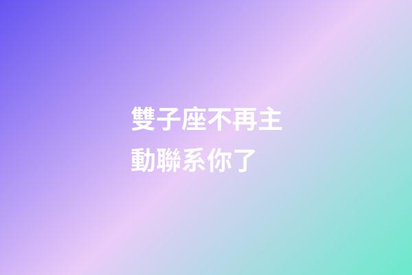 雙子座不再主動聯系你了-第1張-星座運勢-玄機派