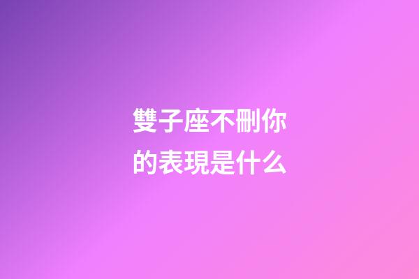 雙子座不刪你的表現是什么-第1張-星座運勢-玄機派
