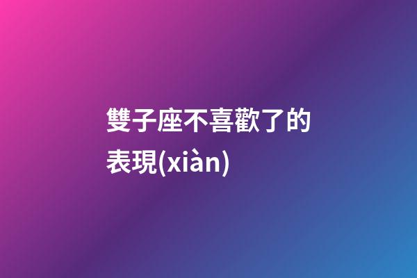 雙子座不喜歡了的表現(xiàn)-第1張-星座運(yùn)勢-玄機(jī)派