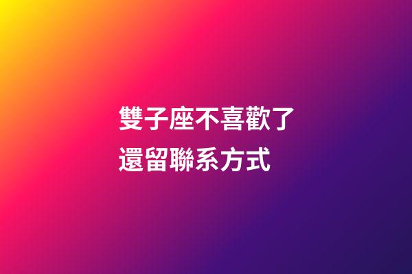 雙子座不喜歡了還留聯系方式-第1張-星座運勢-玄機派