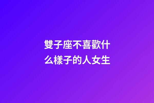 雙子座不喜歡什么樣子的人女生-第1張-星座運勢-玄機派