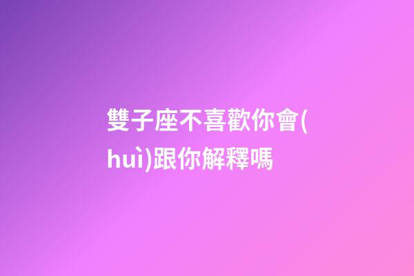 雙子座不喜歡你會(huì)跟你解釋嗎-第1張-星座運(yùn)勢(shì)-玄機(jī)派