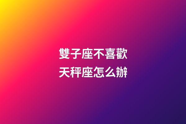 雙子座不喜歡天秤座怎么辦-第1張-星座運(yùn)勢(shì)-玄機(jī)派